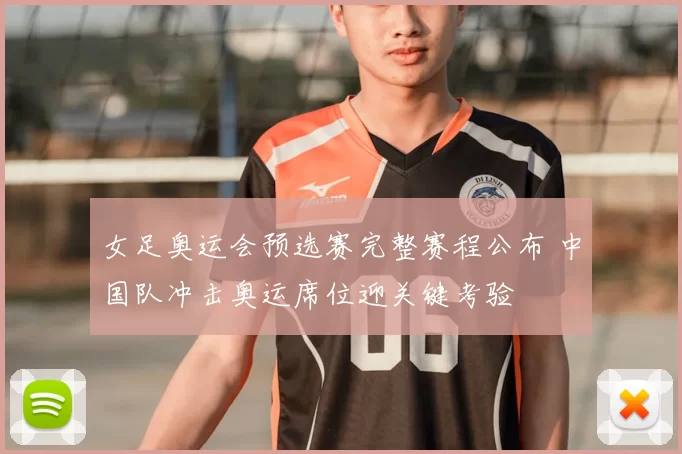 女足奥运会预选赛完整赛程公布 中国队冲击奥运席位迎关键考验