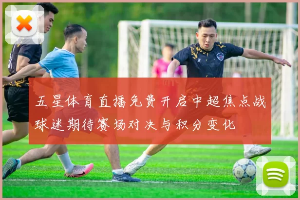 五星体育直播免费开启中超焦点战球迷期待赛场对决与积分变化