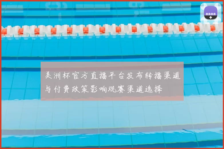 美洲杯官方直播平台发布转播渠道与付费政策影响观赛渠道选择