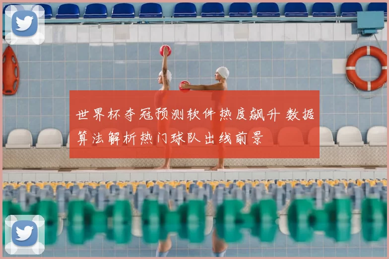 世界杯夺冠预测软件热度飙升 数据算法解析热门球队出线前景