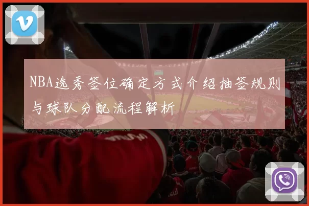 NBA选秀签位确定方式介绍抽签规则与球队分配流程解析