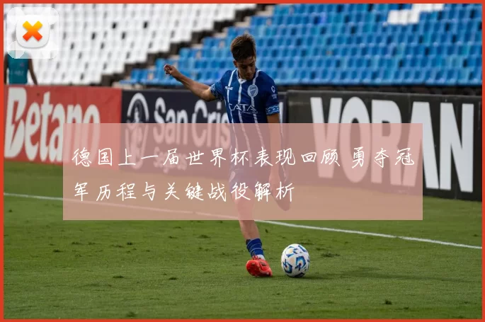 德国上一届世界杯表现回顾 勇夺冠军历程与关键战役解析