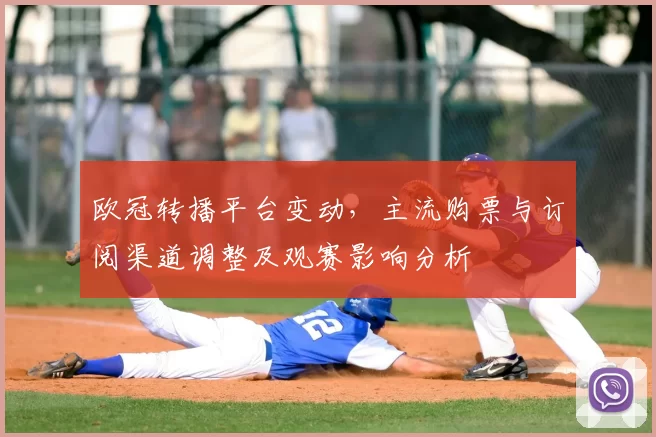 欧冠转播平台变动,主流购票与订阅渠道调整及观赛影响分析