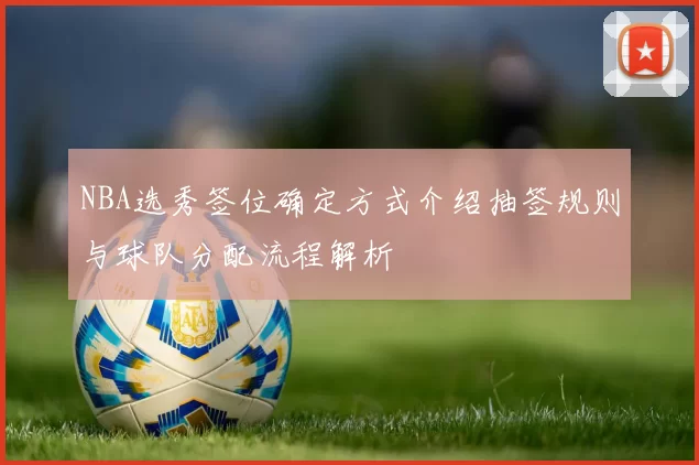 NBA选秀签位确定方式介绍抽签规则与球队分配流程解析