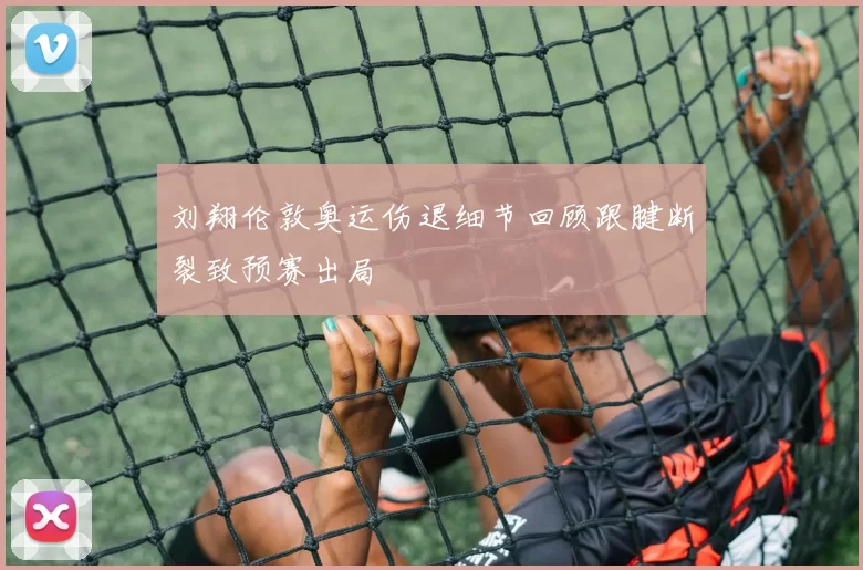 刘翔伦敦奥运伤退细节回顾跟腱断裂致预赛出局