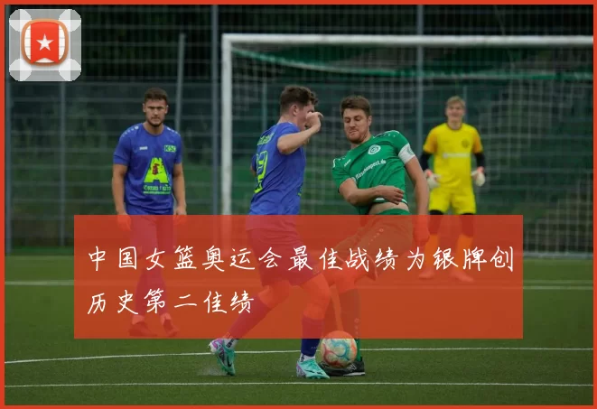 中国女篮奥运会最佳战绩为银牌创历史第二佳绩