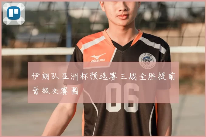 伊朗队亚洲杯预选赛三战全胜提前晋级决赛圈