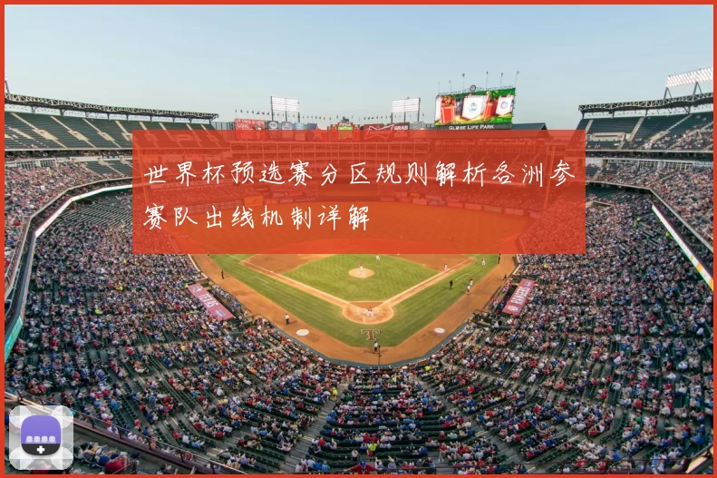 世界杯预选赛分区规则解析各洲参赛队出线机制详解