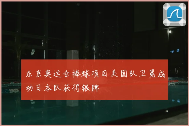 东京奥运会棒球项目美国队卫冕成功日本队获得银牌