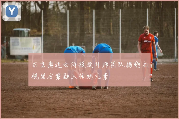 东京奥运会海报设计师团队揭晓主视觉方案融入传统元素