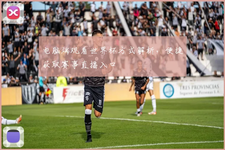 电脑端观看世界杯方式解析，便捷获取赛事直播入口