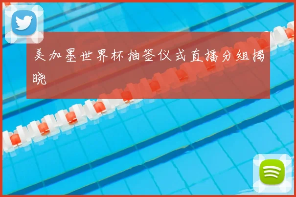 美加墨世界杯抽签仪式直播分组揭晓