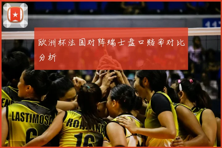 欧洲杯法国对阵瑞士盘口赔率对比分析
