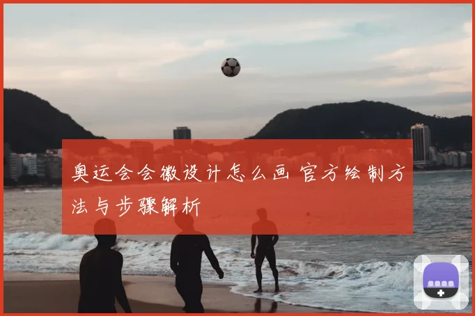 奥运会会徽设计怎么画 官方绘制方法与步骤解析