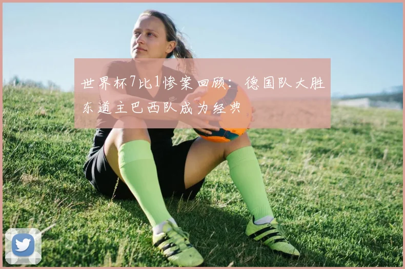 世界杯7比1惨案回顾：德国队大胜东道主巴西队成为经典