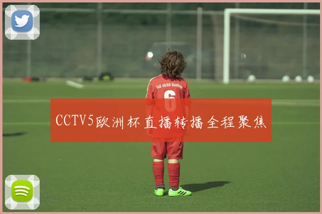 CCTV5欧洲杯直播转播全程聚焦