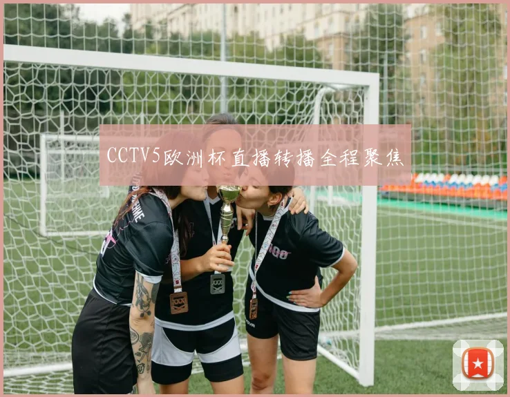 CCTV5欧洲杯直播转播全程聚焦
